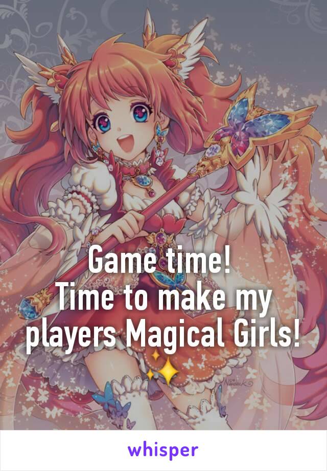 Game time! 
Time to make my players Magical Girls! ✨