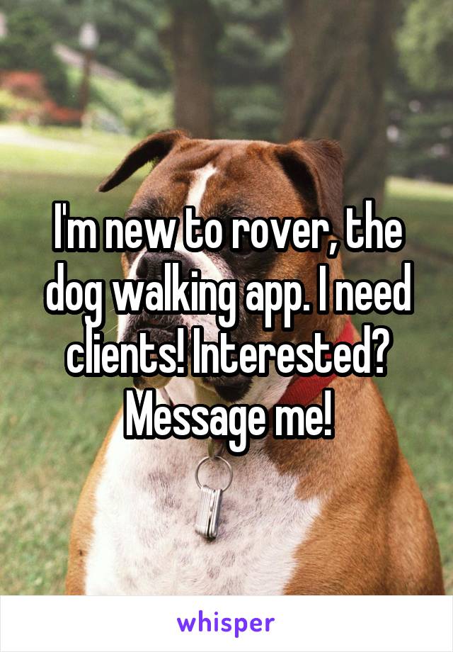 I'm new to rover, the dog walking app. I need clients! Interested? Message me!