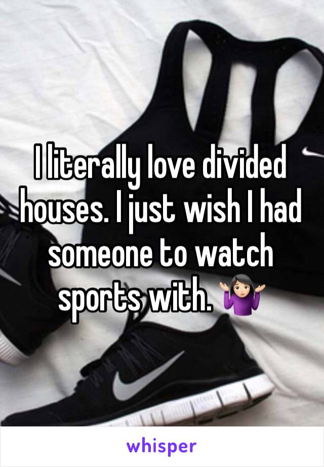 I literally love divided houses. I just wish I had someone to watch sports with. 🤷🏻‍♀️