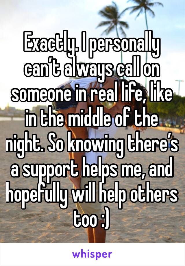 Exactly. I personally can’t always call on someone in real life, like in the middle of the night. So knowing there’s a support helps me, and hopefully will help others too :)