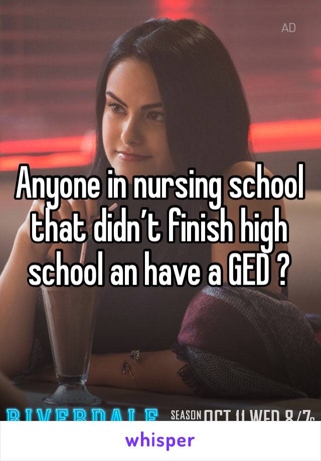 Anyone in nursing school that didn’t finish high school an have a GED ? 