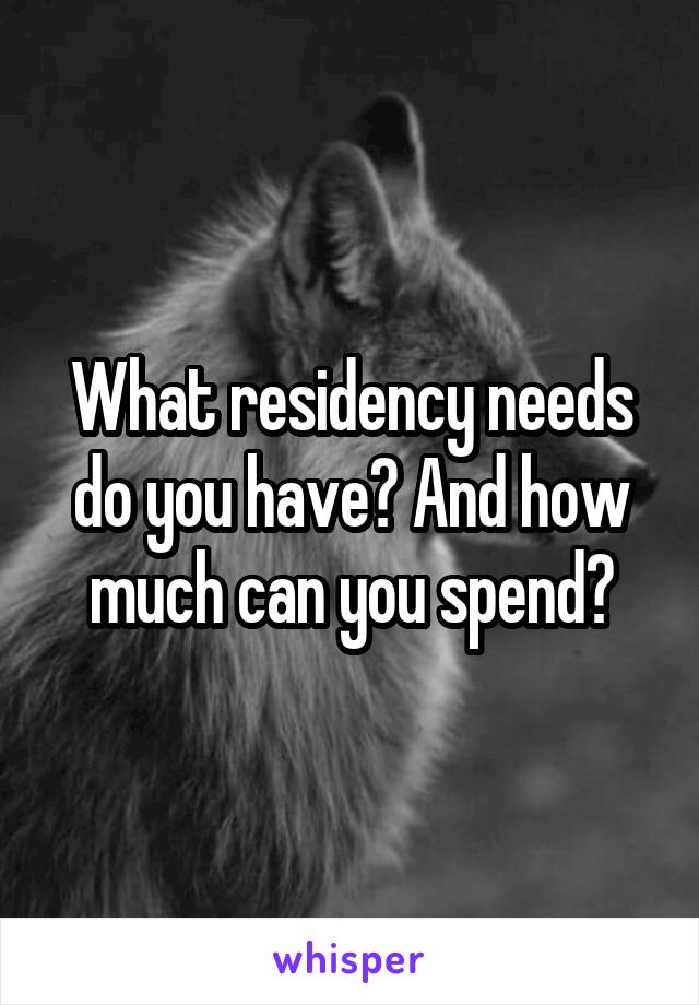 What residency needs do you have? And how much can you spend?