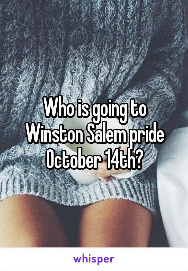 Who is going to Winston Salem pride October 14th?