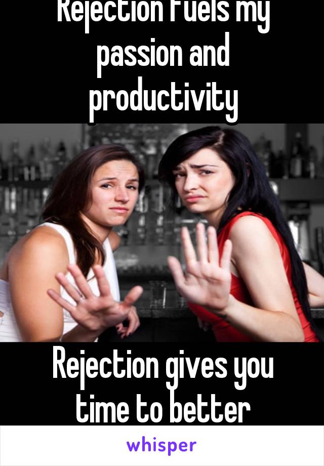 Rejection fuels my passion and productivity





Rejection gives you time to better yourself.