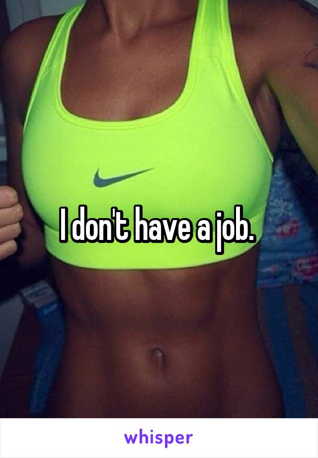 I don't have a job. 