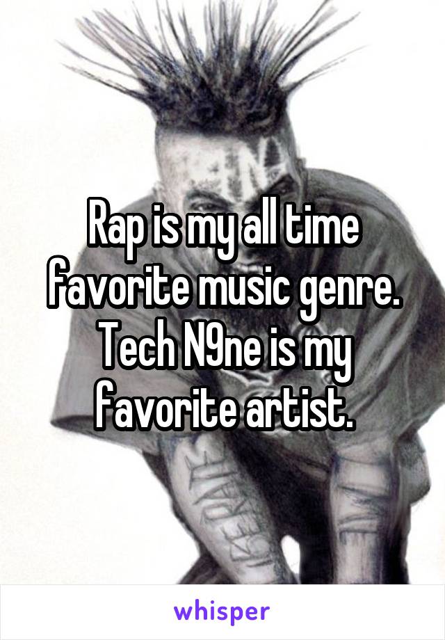 Rap is my all time favorite music genre. Tech N9ne is my favorite artist.