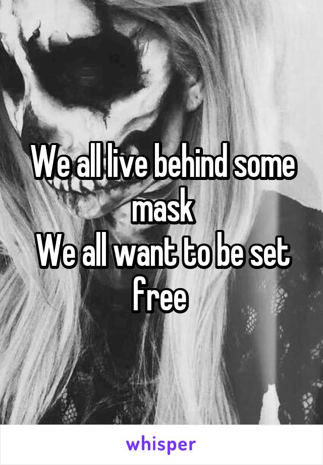 We all live behind some mask
We all want to be set free 