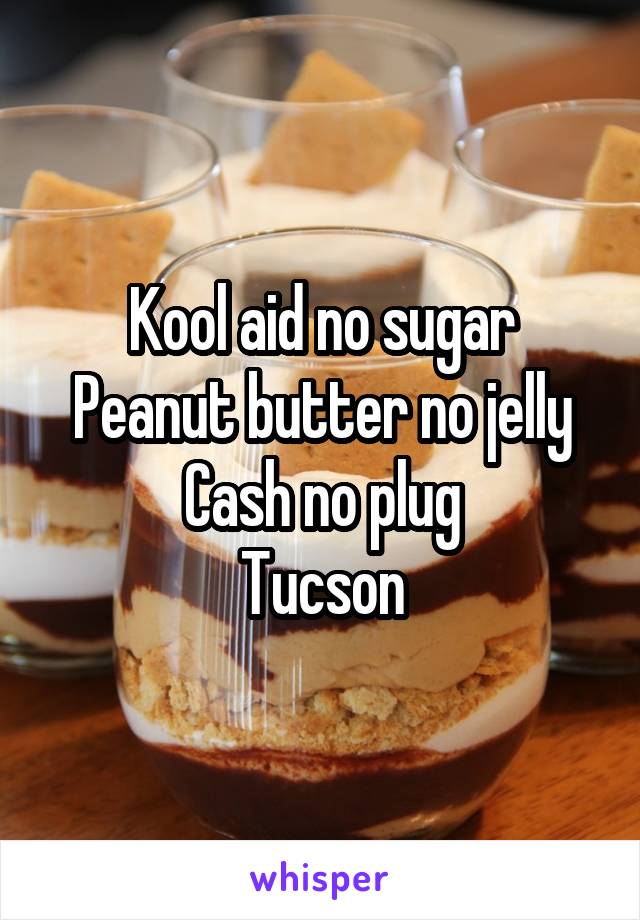 Kool aid no sugar
Peanut butter no jelly
Cash no plug
Tucson