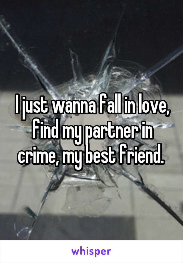 I just wanna fall in love, find my partner in crime, my best friend. 