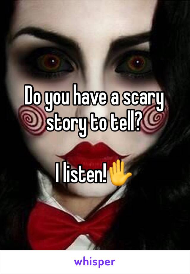 Do you have a scary story to tell?

I listen!✋️