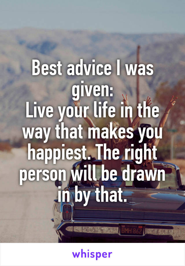 Best advice I was given:
Live your life in the way that makes you happiest. The right person will be drawn in by that.