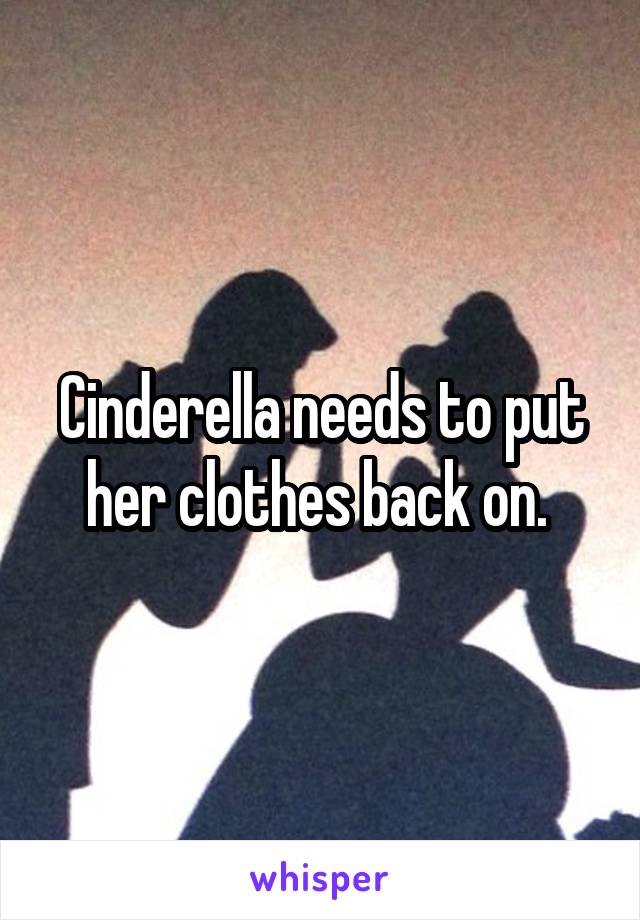 Cinderella needs to put her clothes back on. 