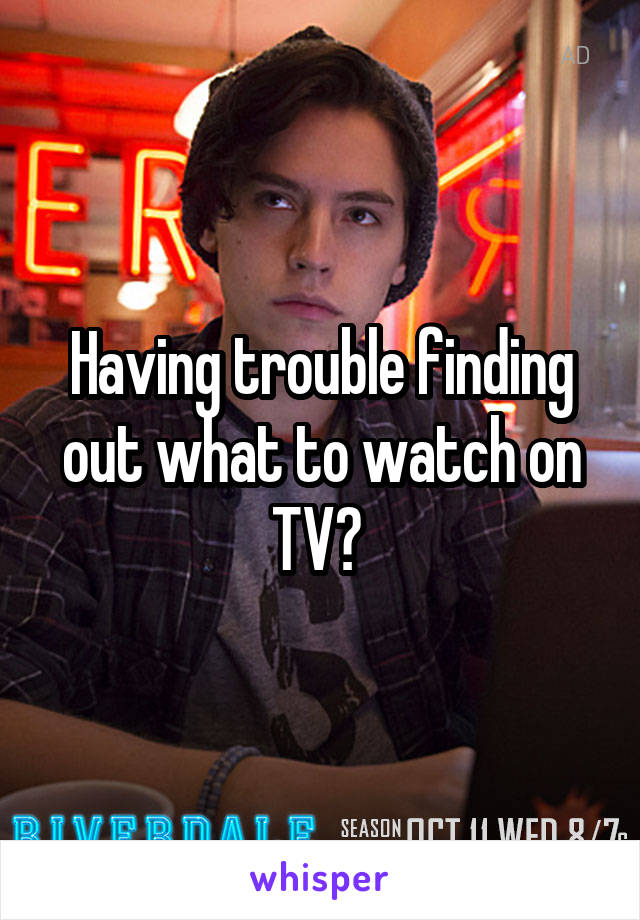 Having trouble finding out what to watch on TV? 