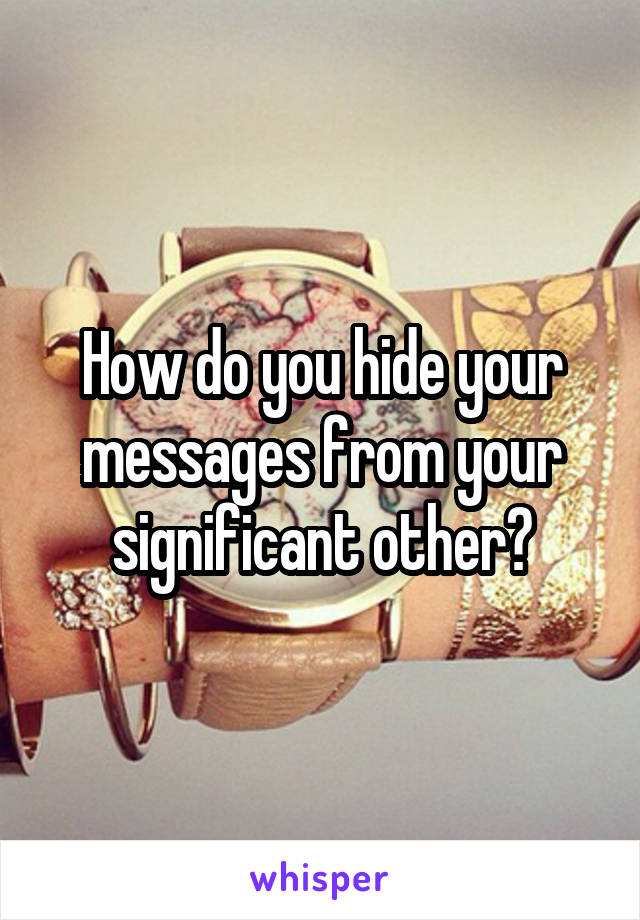 How do you hide your messages from your significant other?