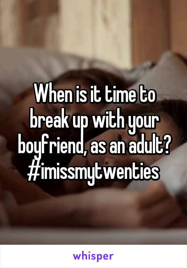 When is it time to break up with your boyfriend, as an adult? #imissmytwenties 