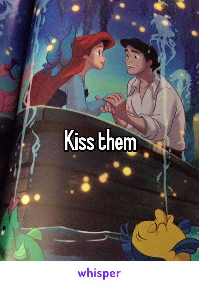 Kiss them