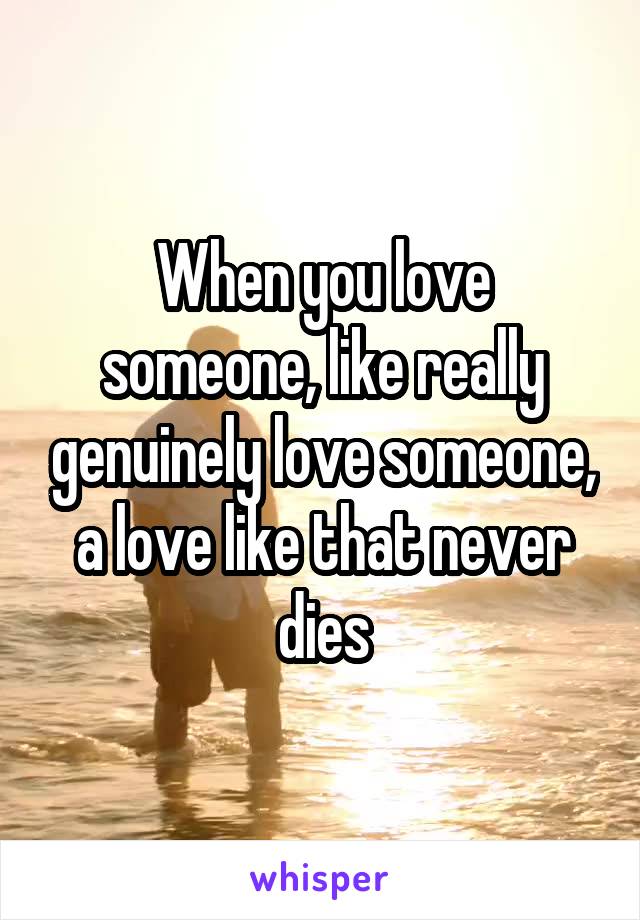 When you love someone, like really genuinely love someone, a love like that never dies