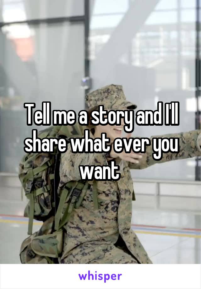 Tell me a story and I'll share what ever you want 