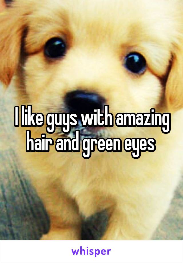 I like guys with amazing hair and green eyes 