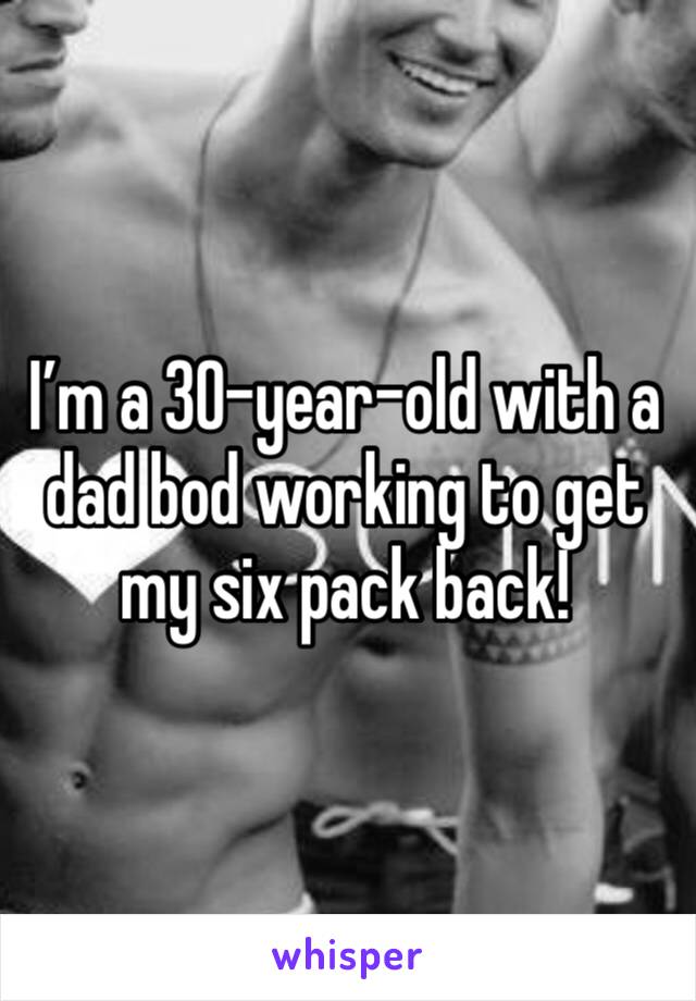 I’m a 30-year-old with a dad bod working to get my six pack back!