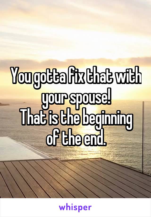 You gotta fix that with your spouse!
That is the beginning of the end.