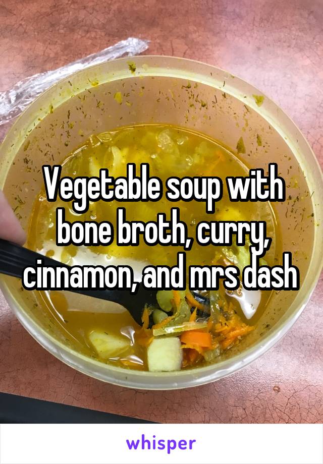 Vegetable soup with bone broth, curry, cinnamon, and mrs dash 