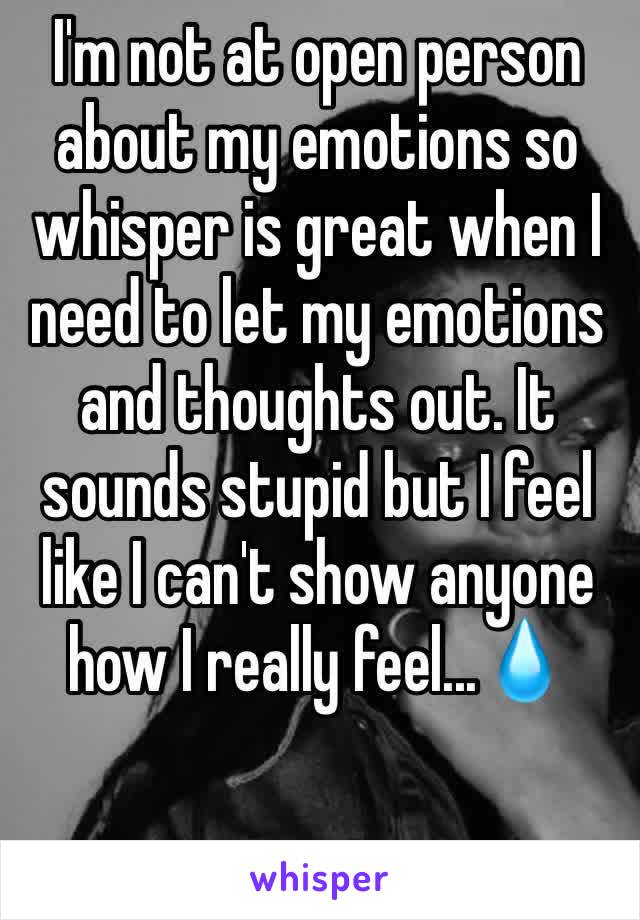 I'm not at open person about my emotions so whisper is great when I need to let my emotions and thoughts out. It sounds stupid but I feel like I can't show anyone how I really feel...💧