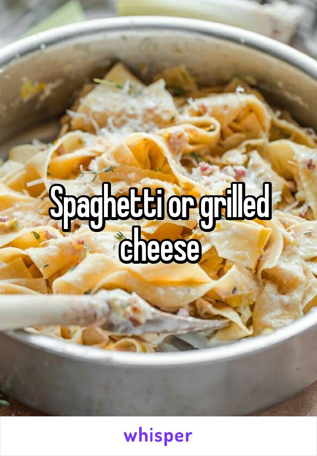 Spaghetti or grilled cheese