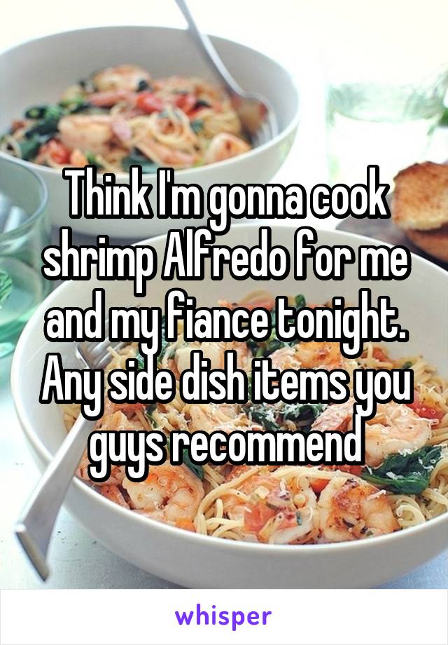 Think I'm gonna cook shrimp Alfredo for me and my fiance tonight. Any side dish items you guys recommend