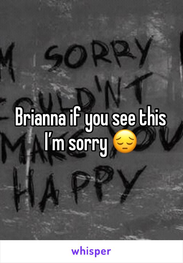 Brianna if you see this I’m sorry 😔