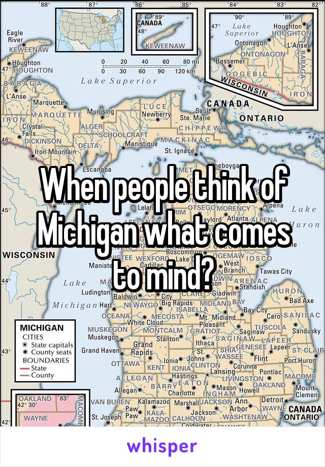 When people think of Michigan what comes to mind?