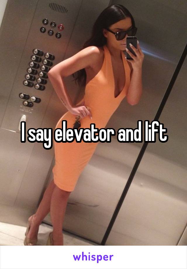 I say elevator and lift