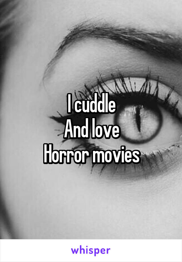 I cuddle
And love
Horror movies