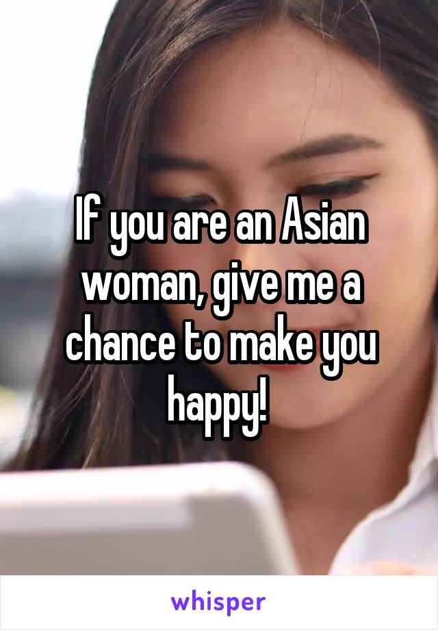 If you are an Asian woman, give me a chance to make you happy! 