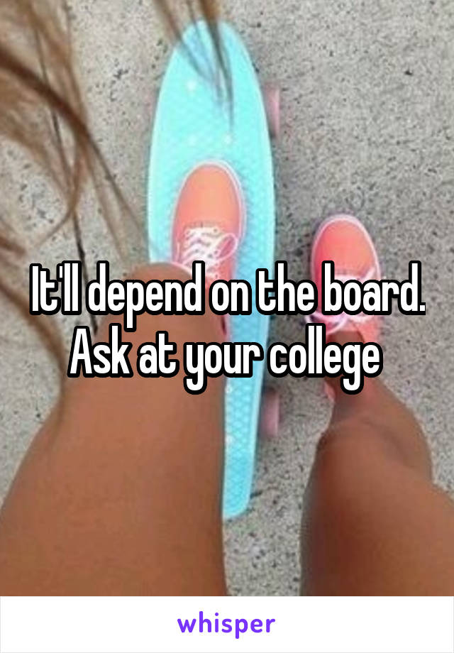 It'll depend on the board. Ask at your college 