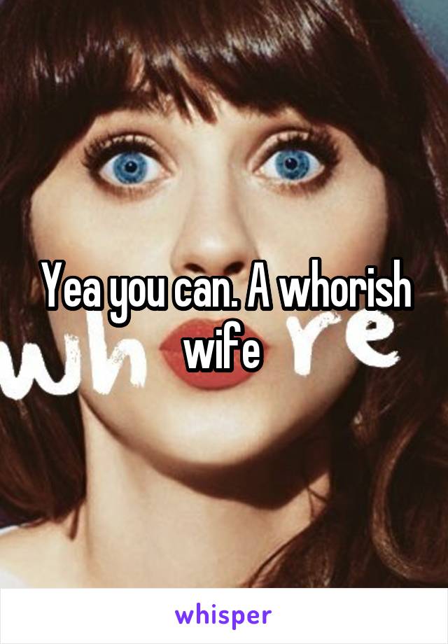 Yea you can. A whorish wife 