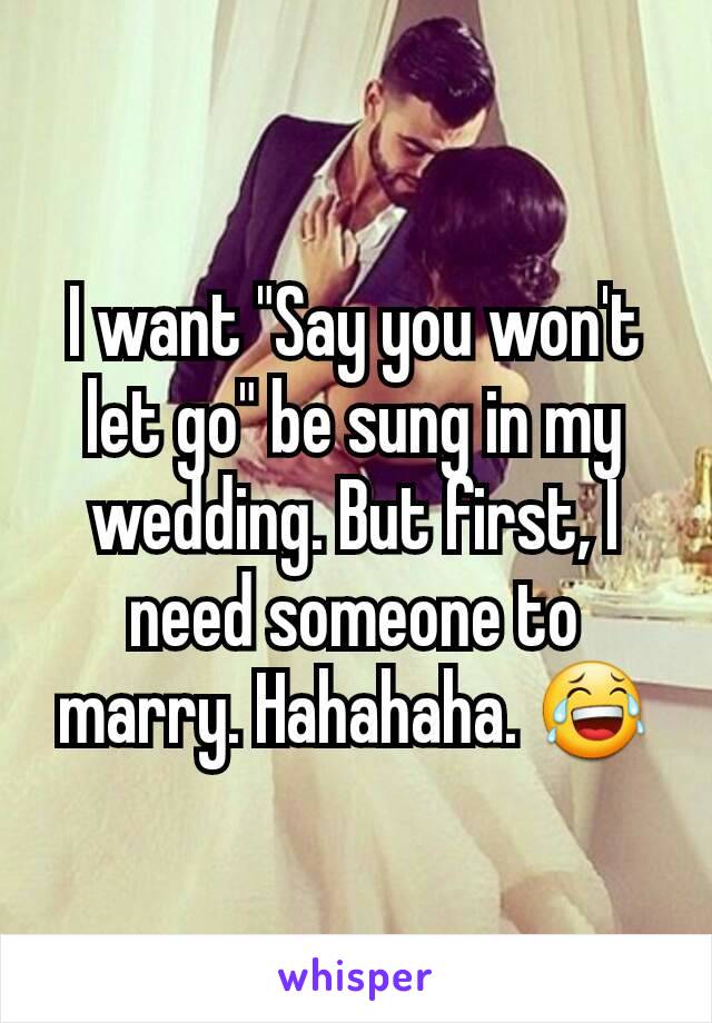 I want "Say you won't let go" be sung in my wedding. But first, I need someone to marry. Hahahaha. 😂