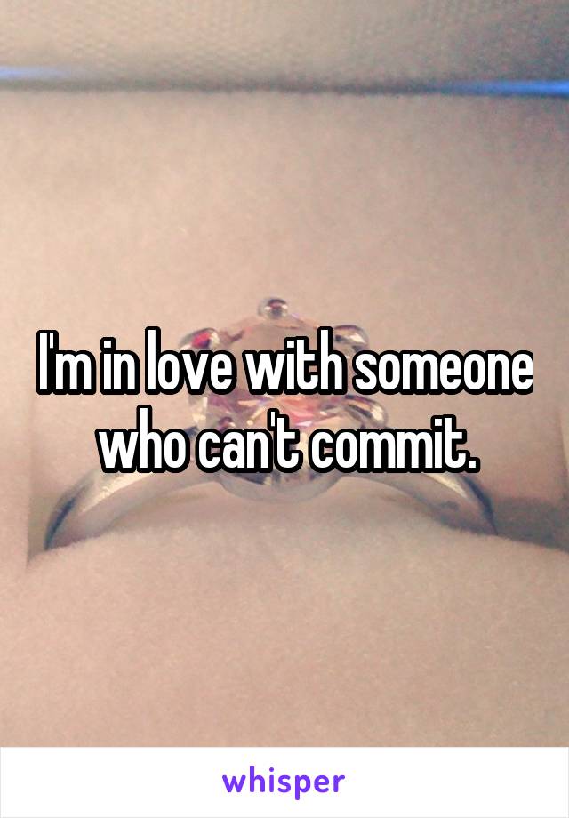 I'm in love with someone who can't commit.