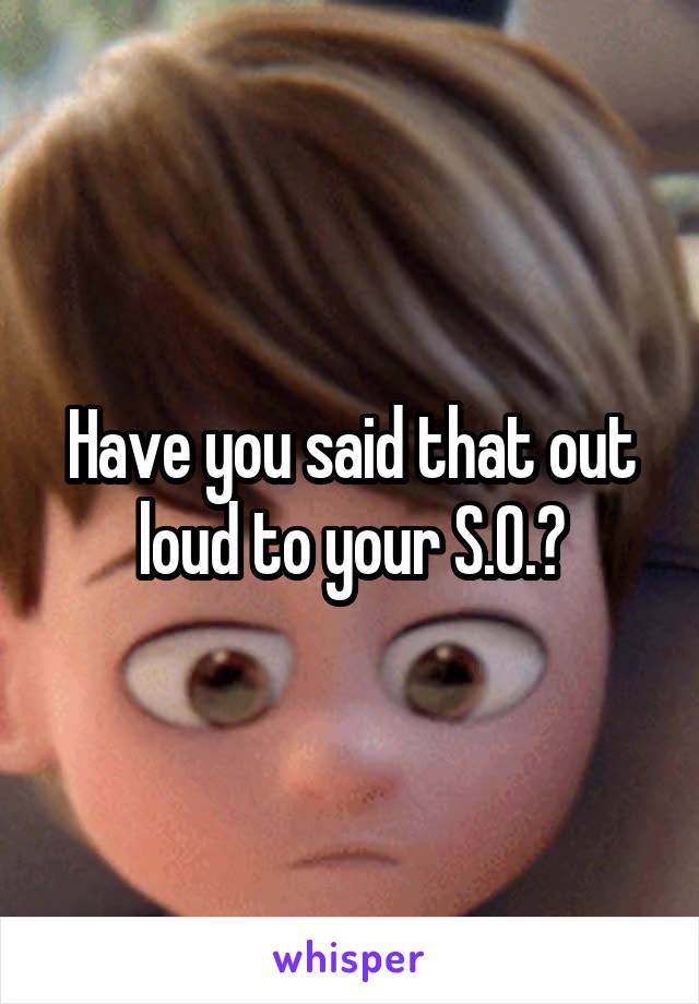 Have you said that out loud to your S.O.?