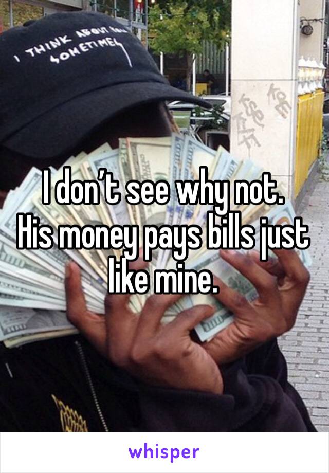 I don’t see why not. 
His money pays bills just like mine.