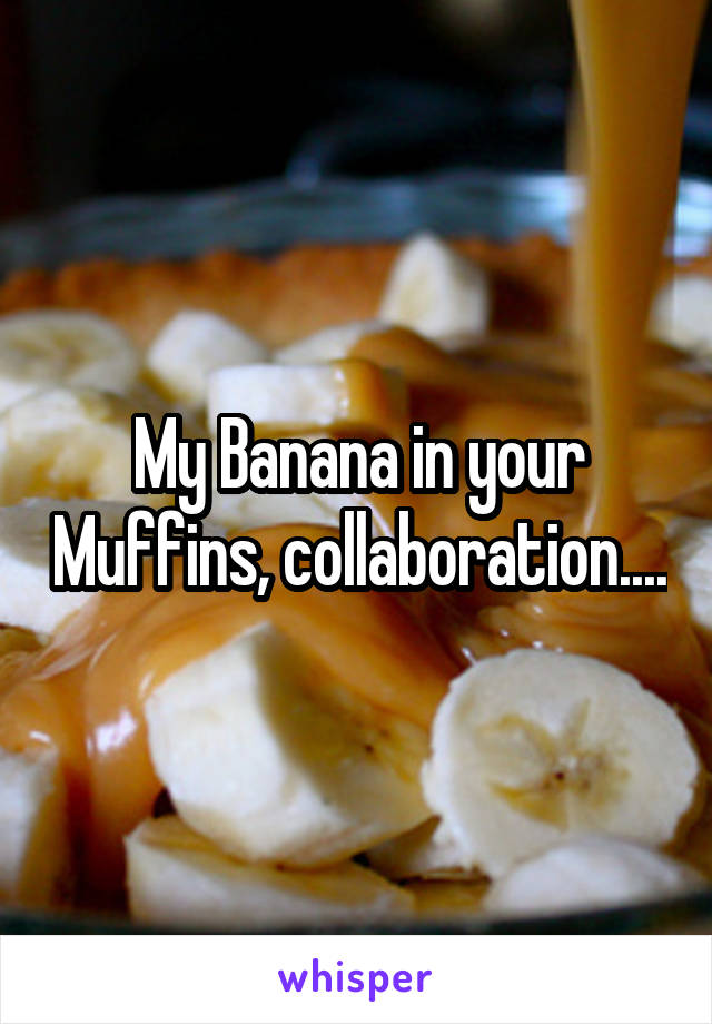 My Banana in your Muffins, collaboration....