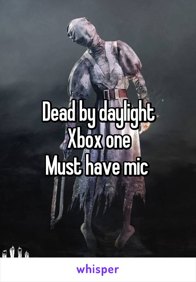 Dead by daylight
Xbox one
Must have mic 