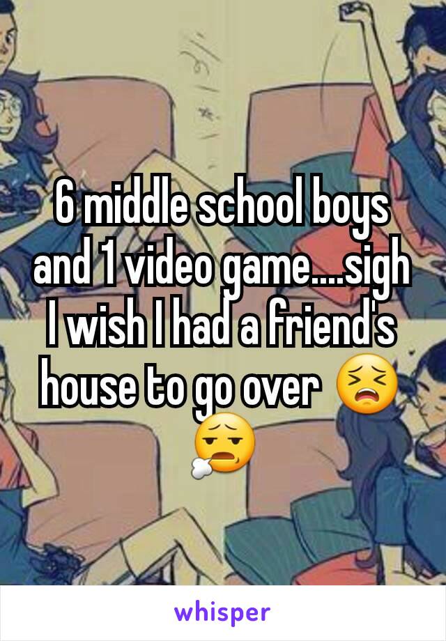 6 middle school boys and 1 video game....sigh I wish I had a friend's house to go over 😣😧