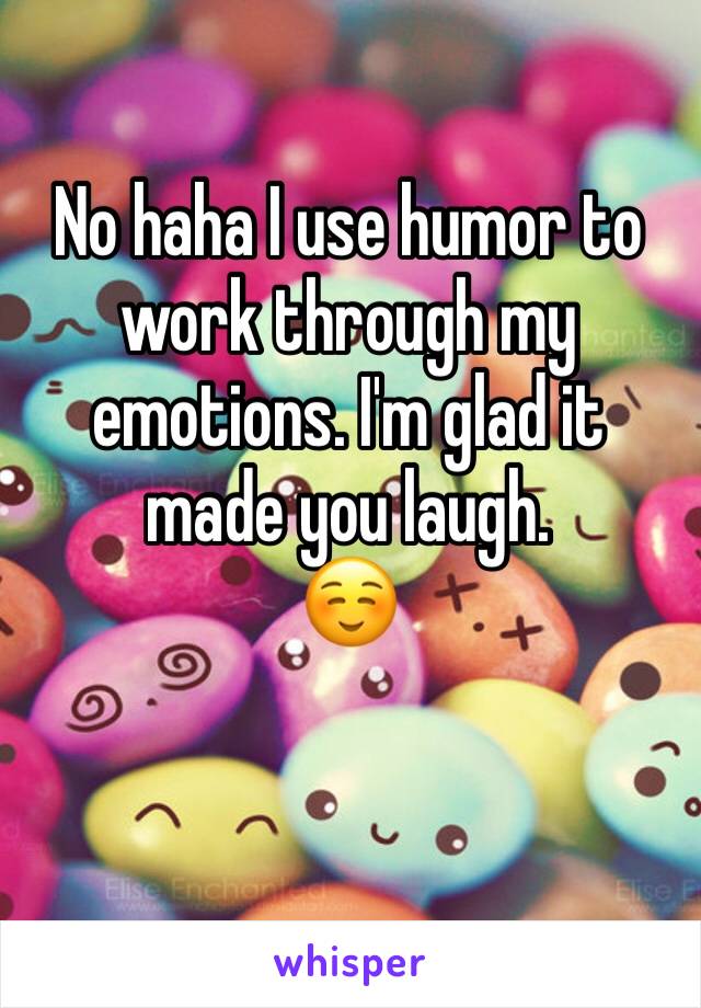 No haha I use humor to work through my emotions. I'm glad it made you laugh.
☺️ 