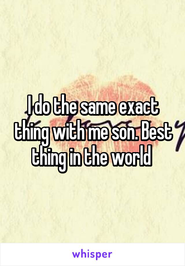 I do the same exact thing with me son. Best thing in the world 