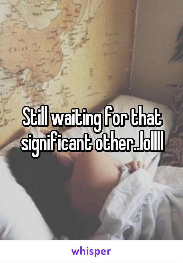 Still waiting for that significant other..lollll