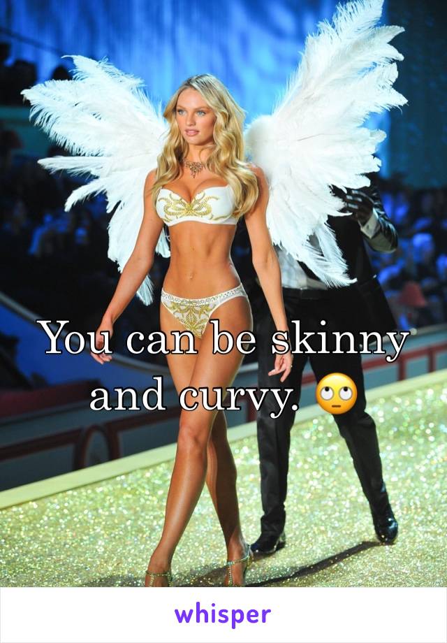 You can be skinny and curvy. 🙄