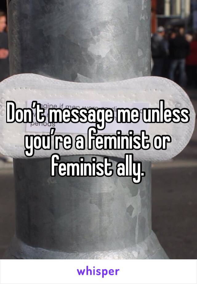 Don’t message me unless you’re a feminist or feminist ally. 