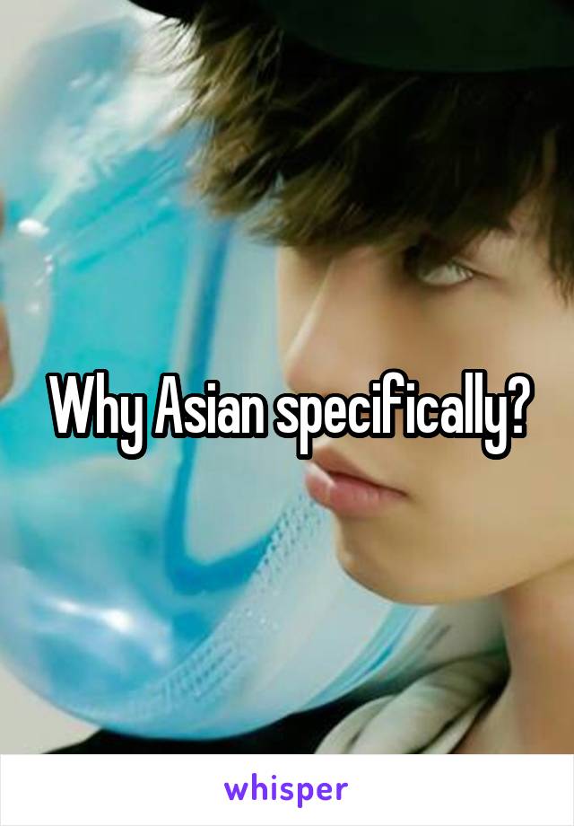 Why Asian specifically?