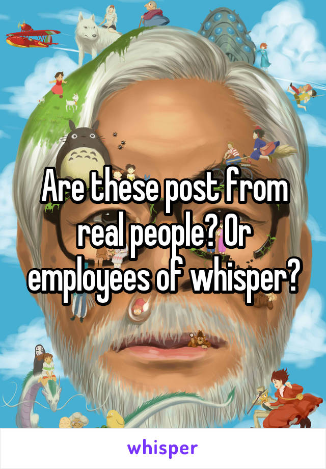 Are these post from real people? Or employees of whisper?